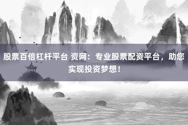 股票百倍杠杆平台 资网：专业股票配资平台，助您实现投资梦想！