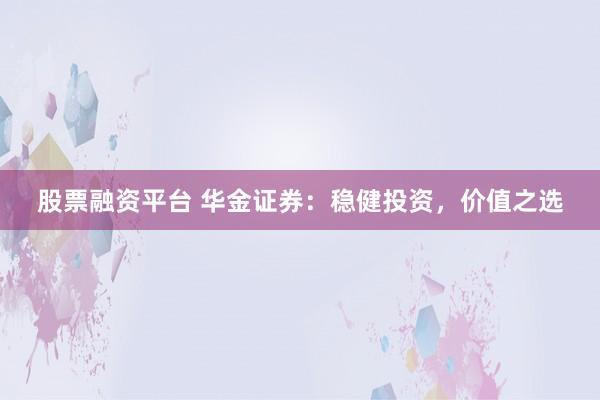 股票融资平台 华金证券：稳健投资，价值之选