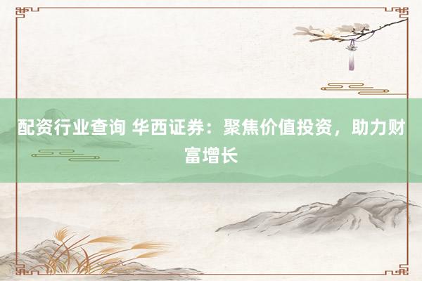 配资行业查询 华西证券：聚焦价值投资，助力财富增长