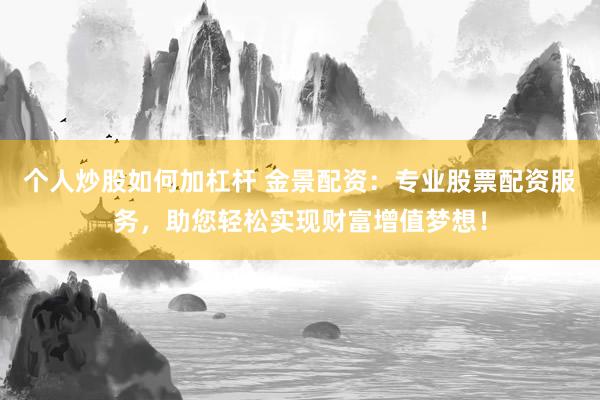 个人炒股如何加杠杆 金景配资：专业股票配资服务，助您轻松实现财富增值梦想！