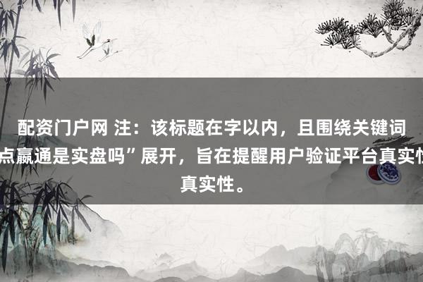 配资门户网 注：该标题在字以内，且围绕关键词“点嬴通是实盘吗”展开，旨在提醒用户验证平台真实性。
