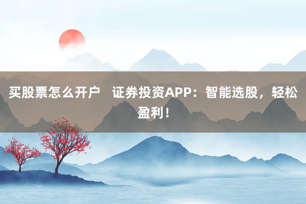 买股票怎么开户   证券投资APP：智能选股，轻松盈利！