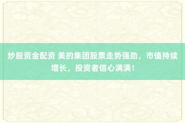 炒股资金配资 美的集团股票走势强劲，市值持续增长，投资者信心满满！