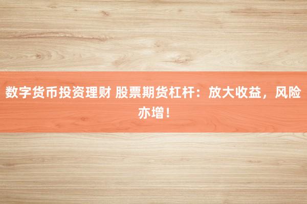 数字货币投资理财 股票期货杠杆：放大收益，风险亦增！