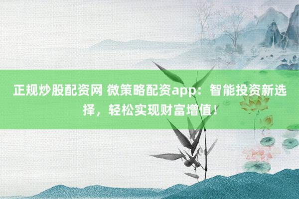 正规炒股配资网 微策略配资app：智能投资新选择，轻松实现财富增值！