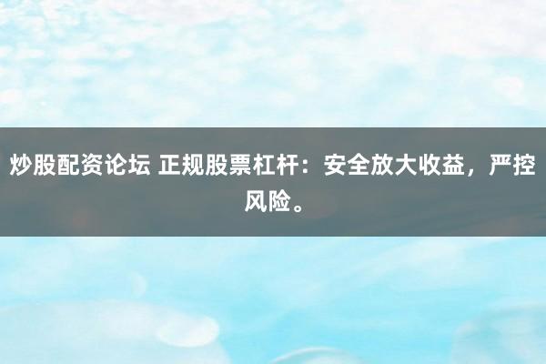 炒股配资论坛 正规股票杠杆：安全放大收益，严控风险。