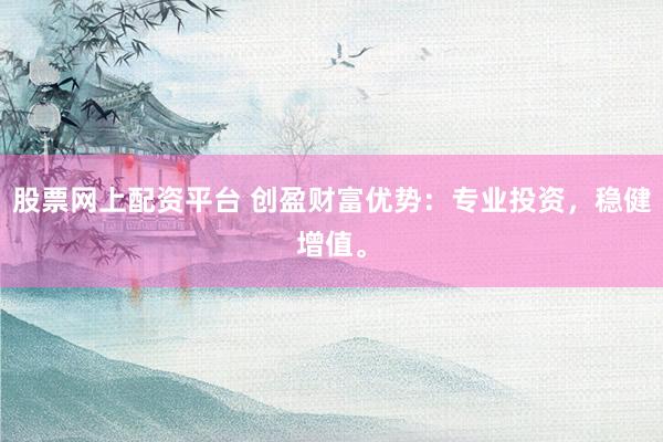 股票网上配资平台 创盈财富优势：专业投资，稳健增值。
