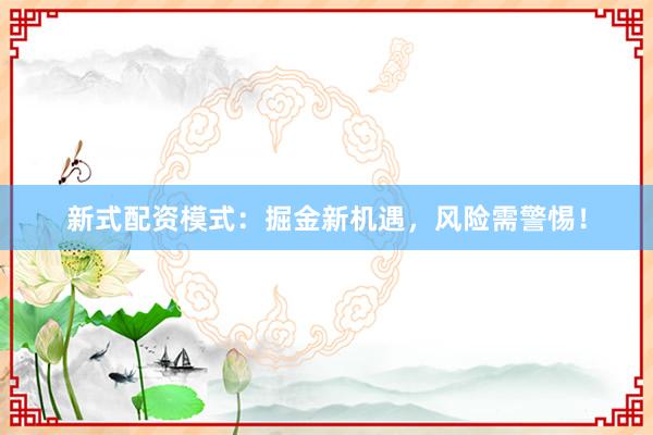 新式配资模式：掘金新机遇，风险需警惕！