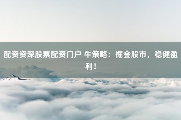 配资资深股票配资门户 牛策略：掘金股市，稳健盈利！