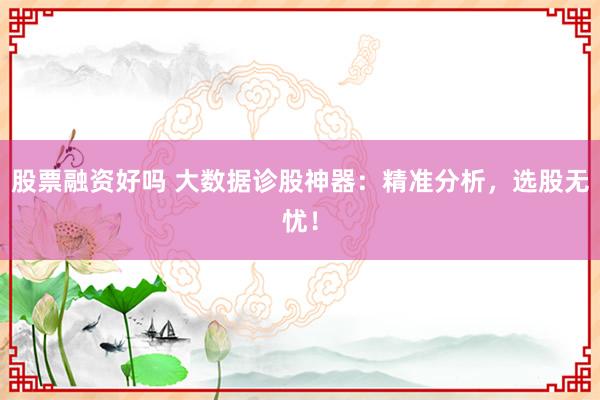 股票融资好吗 大数据诊股神器：精准分析，选股无忧！