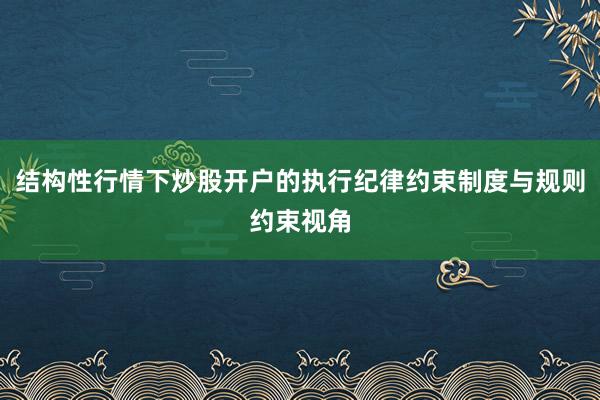 结构性行情下炒股开户的执行纪律约束制度与规则约束视角