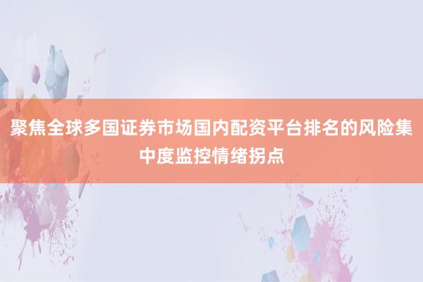 聚焦全球多国证券市场国内配资平台排名的风险集中度监控情绪拐点