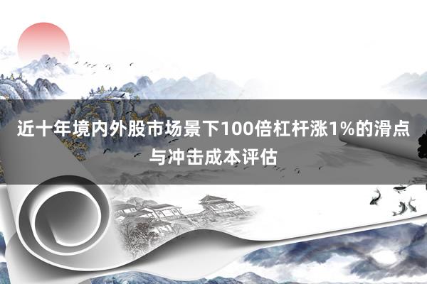 近十年境内外股市场景下100倍杠杆涨1%的滑点与冲击成本评估