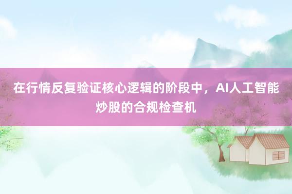 在行情反复验证核心逻辑的阶段中，AI人工智能炒股的合规检查机