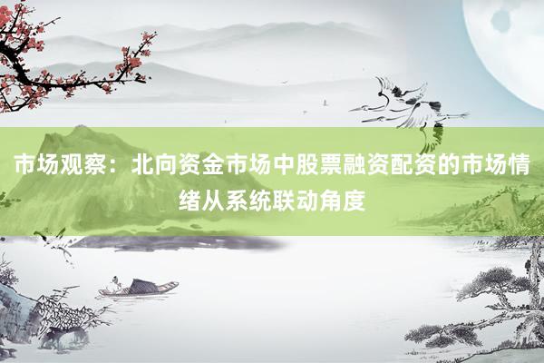 市场观察：北向资金市场中股票融资配资的市场情绪从系统联动角度