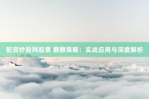 配资炒股网股票 翻翻策略：实战应用与深度解析