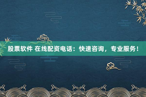 股票软件 在线配资电话：快速咨询，专业服务！