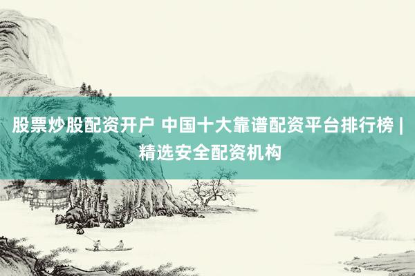 股票炒股配资开户 中国十大靠谱配资平台排行榜 | 精选安全配资机构