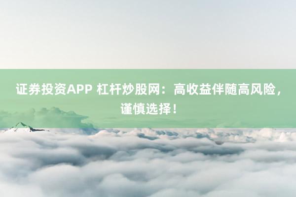 证券投资APP 杠杆炒股网：高收益伴随高风险，谨慎选择！