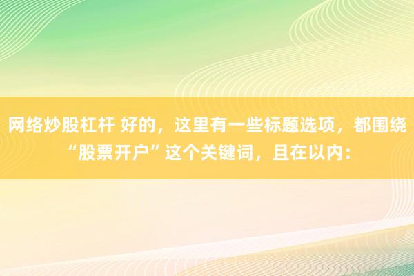 网络炒股杠杆 好的，这里有一些标题选项，都围绕“股票开户”这个关键词，且在以内：