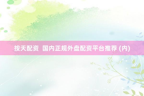 按天配资  国内正规外盘配资平台推荐 (内)