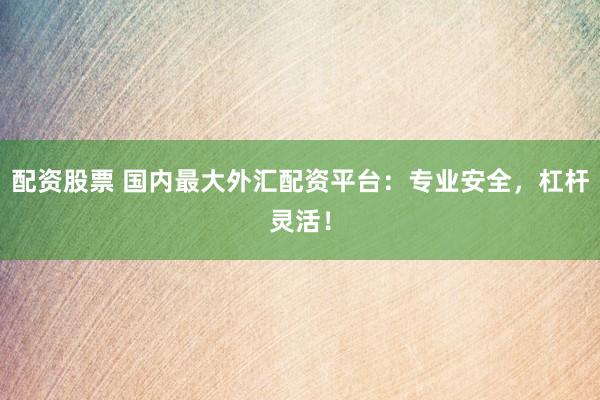 配资股票 国内最大外汇配资平台：专业安全，杠杆灵活！