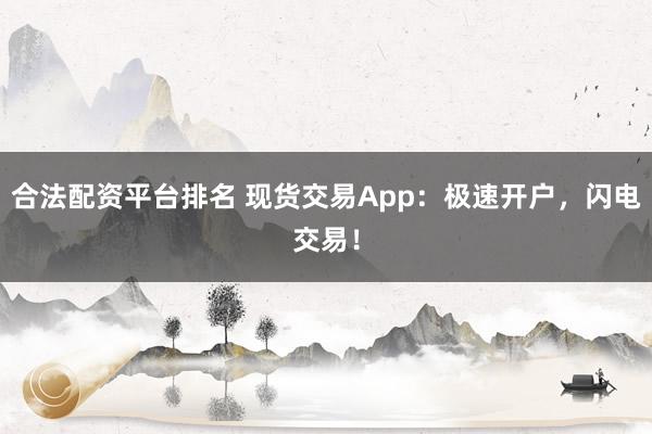 合法配资平台排名 现货交易App：极速开户，闪电交易！