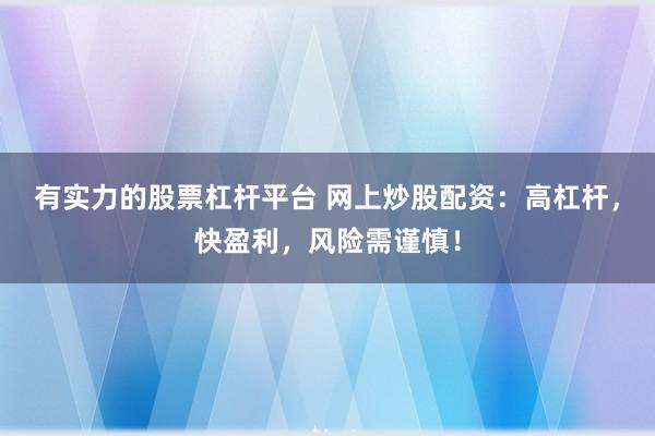 有实力的股票杠杆平台 网上炒股配资：高杠杆，快盈利，风险需谨慎！