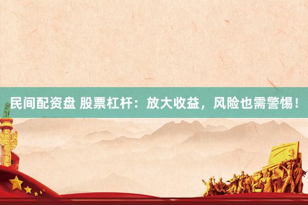 民间配资盘 股票杠杆：放大收益，风险也需警惕！