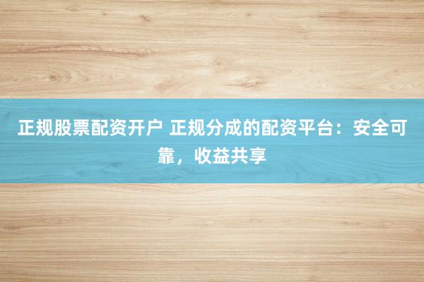 正规股票配资开户 正规分成的配资平台：安全可靠，收益共享