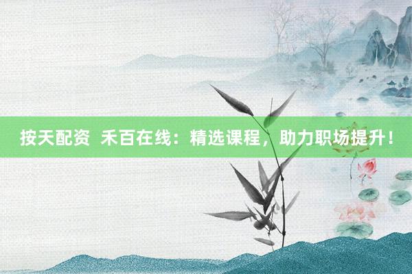 按天配资  禾百在线：精选课程，助力职场提升！